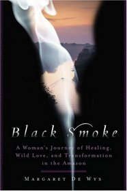 Black Smoke: A Woman's Journey of Healing, Wild Love, and Transformation in the Amazon