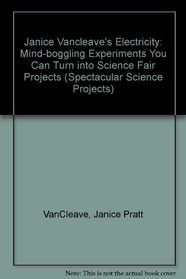 Janice Vancleave's Electricity: Mind-boggling Experiments You Can Turn into Science Fair Projects (Spectacular Science Projects)