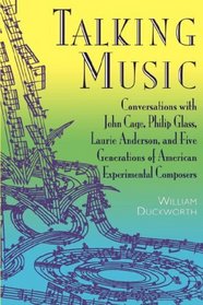 Talking Music: Conversations With John Cage, Philip Glass, Laurie Anderson, and Five Generations of American Experimental Composers