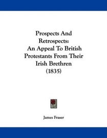 Prospects And Retrospects: An Appeal To British Protestants From Their Irish Brethren (1835)