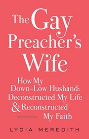 The Gay Preacher's Wife: How My Down-Low Husband Deconstructed My Life and Reconstructed My Faith