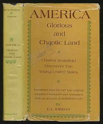 America: glorious and chaotic land;: Charles Sealsfield discovers the young United States. An account of our post-Revolutionary ancestors by a contemporary