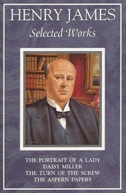 Henry James: Selected Works : Daisy Miller  / The Portrait of a Lady / The Turn of the Screw / The Aspern Papers