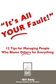 It's All Your Fault!: 12 Tips For Managing People Who Blame Others For Everything