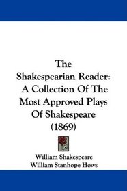 The Shakespearian Reader: A Collection Of The Most Approved Plays Of Shakespeare (1869)