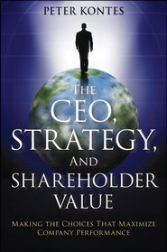 The CEO, Strategy, and Shareholder Value: Making the Choices That Maximize Company Performance (Wiley Corporate F&a)