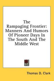 The Rampaging Frontier: Manners And Humors Of Pioneer Days In The South And The Middle West
