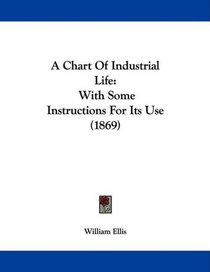 A Chart Of Industrial Life: With Some Instructions For Its Use (1869)