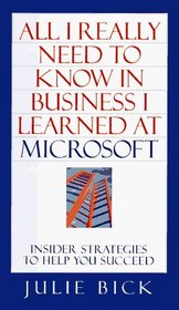All I Really Needed to Know In Business I Learned at Microsoft : Insider Strategies to Help You Succeed