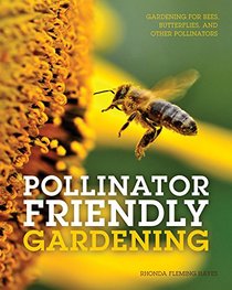 Pollinator Friendly Gardening: Gardening for Bees, Butterflies, and Other Pollinators