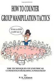 How to Counter Group Manipulation Tactics: The Techniques of Unethical Consensus-Building Unmasked
