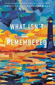 What Isn't Remembered: Stories (The Raz/Shumaker Prairie Schooner Book Prize in Fiction)