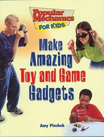 Make Amazing Toy and Game Gadgets (Popular Mechanics for Kids, 30)