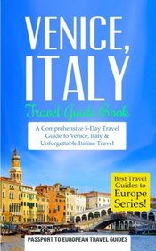 Venice: Venice, Italy: Travel Guide Book - A Comprehensive 5-Day Travel Guide to Venice, Italy & Unforgettable Italian Travel (Best Travel Guides to Europe Series) (Volume 4)