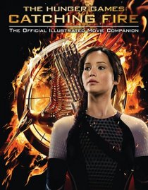 Catching Fire: The Official Illustrated Movie Companion (The Hunger Games)