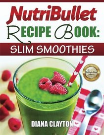 NutriBullet Recipe Book: Slim Smoothies!: 81 Super Healthy & Fat Burning NutriBullet Smoothie Recipes to Lose Weight and Enhance Health