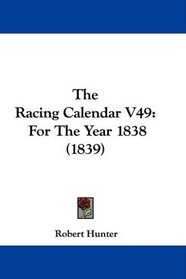 The Racing Calendar V49: For The Year 1838 (1839)