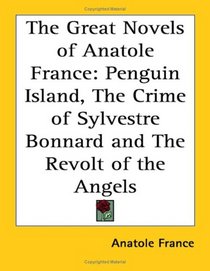 The Great Novels of Anatole France: Penguin Island, The Crime of Sylvestre Bonnard and The Revolt of the Angels