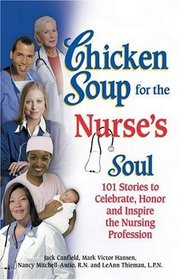 Chicken Soup for the Nurse's Soul: 101 Stories to Celebrate, Honor and Inspire the Nursing Profession