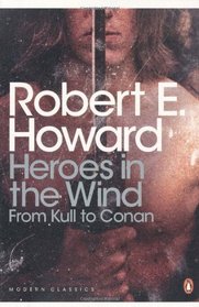 Heroes in the Wind: From Kull to Conan: The Best of Robert E. Howard (Penguin Modern Classics)