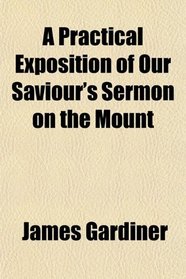 A Practical Exposition of Our Saviour's Sermon on the Mount