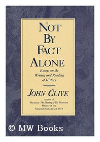Not By Fact Alone : Essays on the Writing and Reading of History