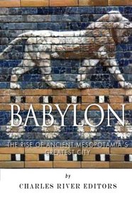 Babylon: The Rise and Fall of Ancient Mesopotamia's Greatest City