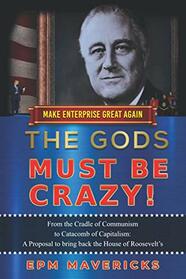 Make Enterprise Great Again: The Gods Must Be Crazy!: A Tiger Ride from Cradle of Communism to Catacomb of Capitalism: A Proposal to bring back the House of Roosevelt's