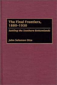 The Final Frontiers, 1880-1930 : Settling the Southern Bottomlands (Contributions in American History)