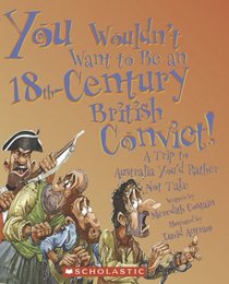 You Wouldn't Want to Be an 18th-century British Convict!: A Trip to Australia You'd Rather Not Take (You Wouldn't Want to...)