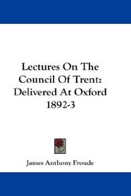 Lectures On The Council Of Trent: Delivered At Oxford 1892-3