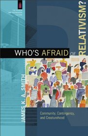 Who's Afraid of Relativism?: Community, Contingency, and Creaturehood (The Church and Postmodern Culture)