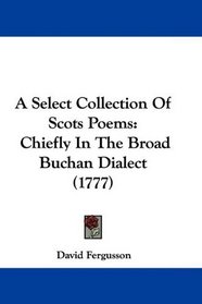 A Select Collection Of Scots Poems: Chiefly In The Broad Buchan Dialect (1777)