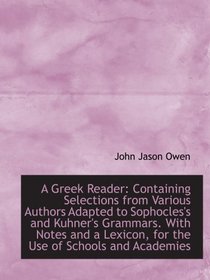A Greek Reader: Containing Selections from Various Authors Adapted to Sophocles's and Kuhner's Gramm