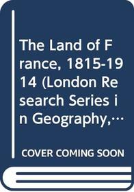 The Land of France, 1815-1914 (London Research Series in Geography, 1)