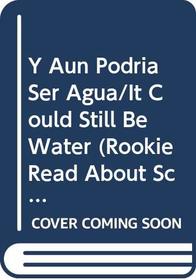 Y Aun Podria Ser Agua/It Could Still Be Water (Rookie Read About Science, Spanish) (Spanish Edition)