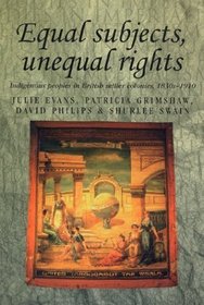 Equal Subjects, Unequal Rights: Indigenous People in British Settler Colonies, 1830-1910 (Studies in Imperialism (Manchester, England).)