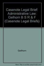 Casenote Legal Briefs: Administrative Law : Adaptable to Courses Utilizing Gellhorn, Byse, Strauss, Rakoff, Schotland and Farina's Casebook on Administrative Law