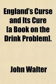England's Curse and Its Cure [a Book on the Drink Problem].
