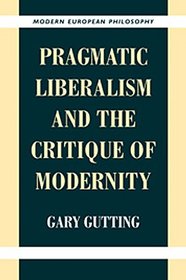 Pragmatic Liberalism and the Critique of Modernity (Modern European Philosophy)