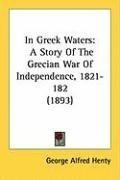 In Greek Waters: A Story Of The Grecian War Of Independence, 1821-182 (1893)