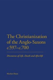 Christianization of the Anglo-Saxons c.597-c.700: Discourses of Life, Death and Afterlife