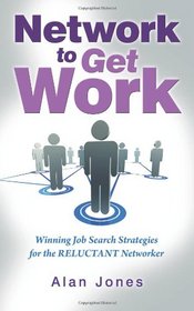 Network To Get Work: Winning Job Search Strategies for the Reluctant Networker