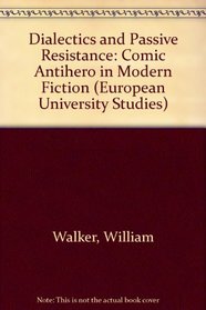 Dialectics and Passive Resistance: Comic Antihero in Modern Fiction (European University Studies)