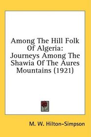 Among The Hill Folk Of Algeria: Journeys Among The Shawia Of The Aures Mountains (1921)