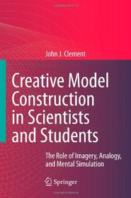 Creative Model Construction in Scientists and Students: The Role of Imagery, Analogy, and Mental Simulation