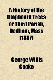 A History of the Clapboard Trees or Third Parish, Dedham, Mass (1887)