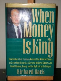 When Money Is King: How Revlon's Ron Perelman Mastered the World of Finance to Create One of America's Greatest Business Empires, and Found Glamour, Beauty, and the High