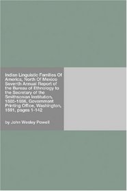 Indian Linguistic Families Of America, North Of Mexico Seventh Annual Report of the Bureau of Ethnology to the Secretary of the Smithsonian Institution, ... Office, Washington, 1891, pages 1-142