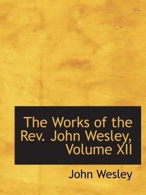 The Works of the Rev. John Wesley, Volume XII